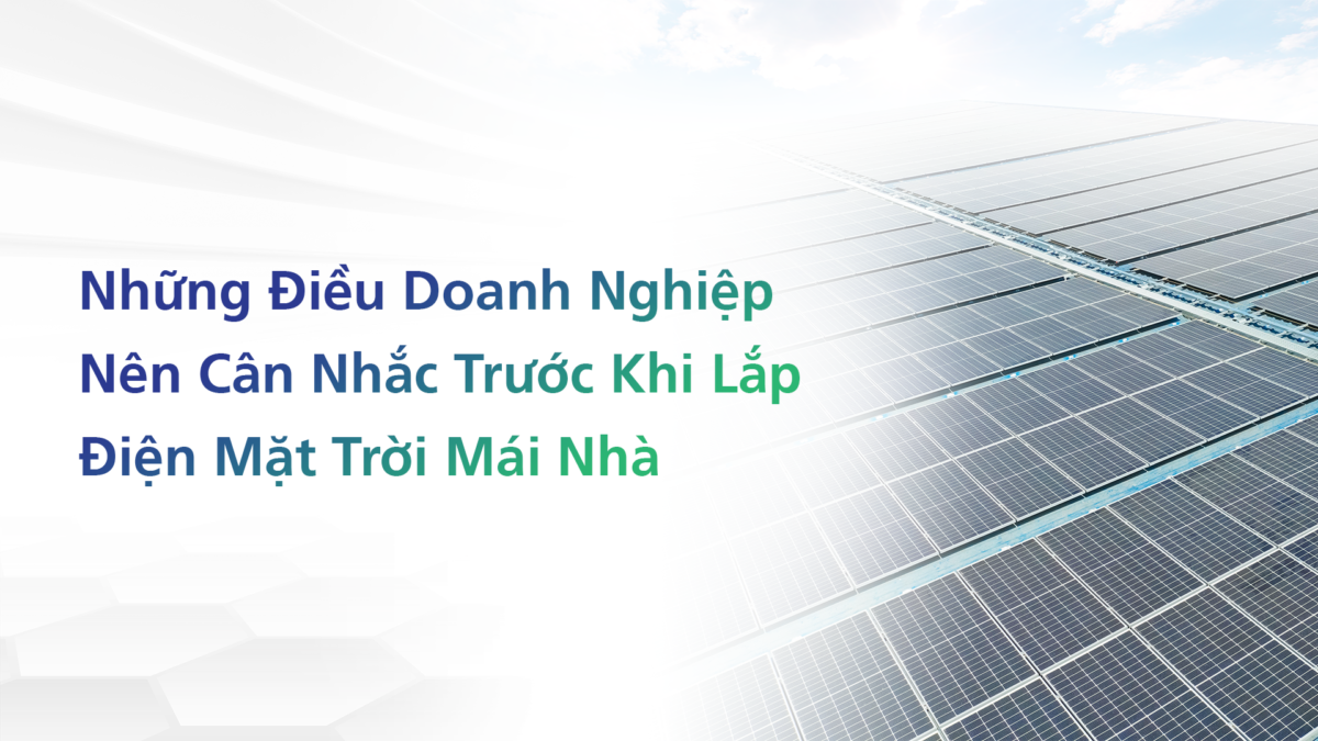 Những Điều Doanh Nghiệp Nên Cân Nhắc Trước Khi Lắp Điện Mặt trời Mái nhà