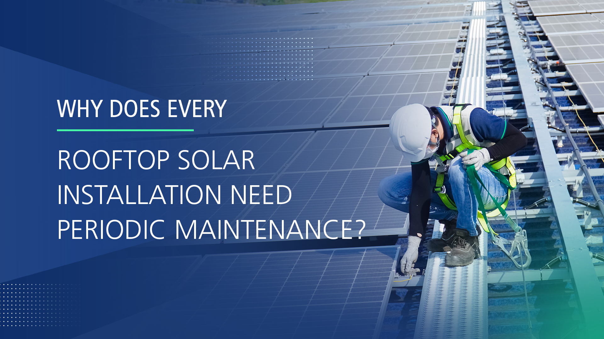 WHY DOES EVERY ROOFTOP SOLAR INSTALLATION NEED PERIODIC MAINTENANCE?